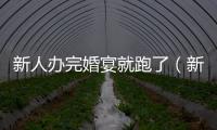 新人辦完婚宴就跑了（新人辦完婚宴跑路）