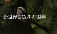 新世界百貨2022財年縮減哈爾濱、上海七寶、成都三家分店