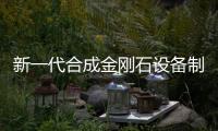 新一代合成金剛石設備制造技術研究計劃完成,行業資訊