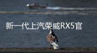 新一代上汽榮威RX5官圖發(fā)布：前臉“雷克薩斯”化