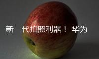新一代拍照利器！ 華為P30系列手機(jī)實(shí)力領(lǐng)銜【數(shù)碼&手機(jī)】風(fēng)尚中國網(wǎng)