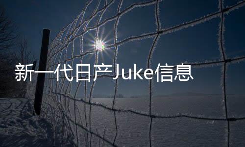 新一代日產(chǎn)Juke信息曝光 將2017年亮相