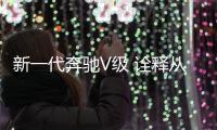 新一代奔馳V級 詮釋從容就在不經意之間