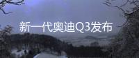 新一代奧迪Q3發布