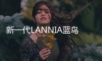 新一代LANNIA藍鳥 抒寫潮流新傳奇