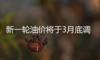 新一輪油價將于3月底調整：大概率下調