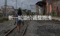 新一輪油價調(diào)整擱淺
