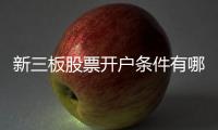 新三板股票開戶條件有哪些