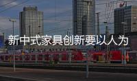 新中式家具創新要以人為本 與市場相結合