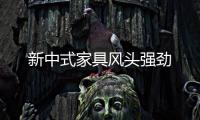 新中式家具風頭強勁