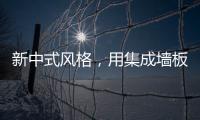新中式風(fēng)格，用集成墻板這樣裝，美極了