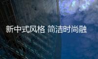 新中式風格 簡潔時尚融為一體的獨特魅力