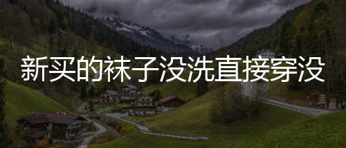 新買的襪子沒洗直接穿沒事吧 新襪子沒洗穿的危害