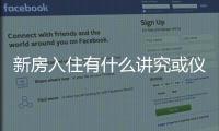 新房入住有什么講究或儀式，新房入住有什么講究