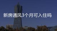 新房通風3個月可入住嗎？新房通風放味的正確方法