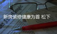 新房裝修健康為首 松下空調打造高品質家居生活
