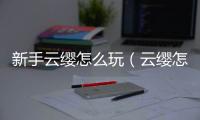 新手云纓怎么玩（云纓怎么玩）