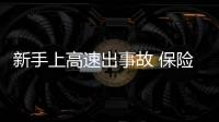 新手上高速出事故 保險公司拒絕賠償