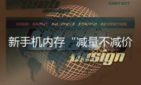新手機(jī)內(nèi)存“減量不減價(jià)” 商家消費(fèi)者各執(zhí)一詞