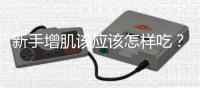 新手增肌該應該怎樣吃？簡單有效的健身食譜