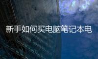 新手如何買電腦筆記本電腦 新手如何買電腦