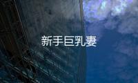 新手巨乳妻