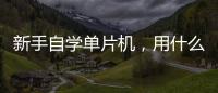 新手自學單片機，用什么樣的開發板比較好？