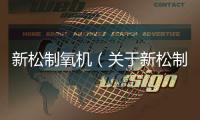 新松制氧機(jī)（關(guān)于新松制氧機(jī)的基本情況說(shuō)明介紹）