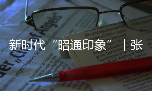 新時代“昭通印象”丨張黎：履職奉獻書寫勤勞之美