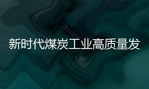 新時代煤炭工業高質量發展的戰略思考