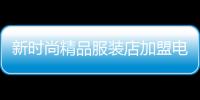新時尚精品服裝店加盟電話,新時尚連鎖