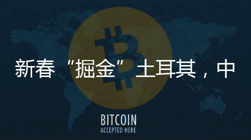 新春“掘金”土耳其，中聯(lián)重科海外市場(chǎng)持續(xù)開門紅