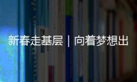 新春走基層｜向著夢(mèng)想出發(fā)