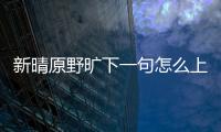 新晴原野曠下一句怎么上了熱搜?