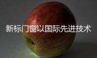 新標門窗以國際先進技術筑造品牌夢，驅動行業升級發展