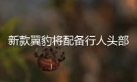 新款翼豹將配備行人頭部保護氣囊