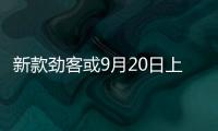 新款勁客或9月20日上市 小奇駿了解一下