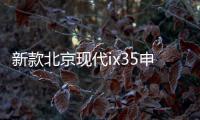 新款北京現代ix35申報圖 預計11月上市