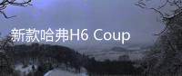 新款哈弗H6 Coupe亮相 搭全新1.5T動力