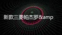 新款三菱帕杰羅&middot;勁暢 造型硬朗/即將開賣