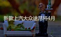 新款上汽大眾途昂將4月上市 外觀更運動