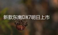 新款東南DX7明日上市 換大尺寸中控屏