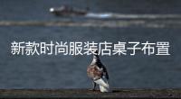新款時(shí)尚服裝店桌子布置的簡(jiǎn)單介紹