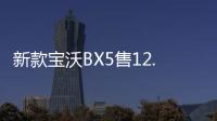 新款寶沃BX5售12.98萬起 滿足國六排放