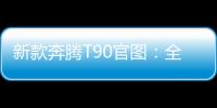 新款奔騰T90官圖：全新車牌引遐想