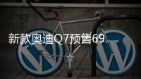 新款?yuàn)W迪Q7預(yù)售69.98萬起 4月正式上市