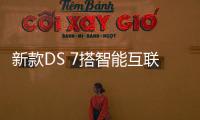 新款DS 7搭智能互聯(lián) 售20.89