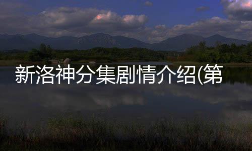 新洛神分集劇情介紹(第1