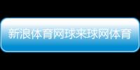 新浪體育網球來球網體育直播錄像體育生如何挑選大專