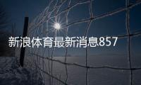 新浪體育最新消息857直播體育直播